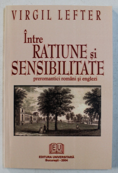INTRE RATIUNE SI SENSIBILITATE   -  PREROMANTICI ROMANI SI ENGLEZI de VIRGIL LEFTER , 2004 , DEDICATIE*