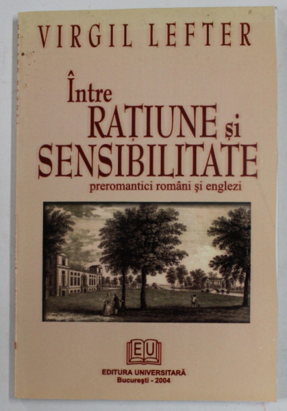 INTRE RATIUNE SI SENSIBILITATE , PREROMANTICI ROMANI SI ENGLEZI de VIRGIL LEFTER , 2004