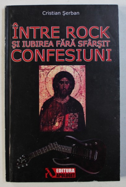 INTRE ROCK SI IUBIREA FARA SFARSIT - CONFESIUNI de CRISTIAN SERBAN , 2006
