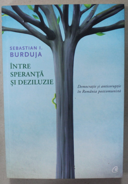 INTRE SPERANTA SI DEZILUZIE , DEMOCRATIE SI ANTICORUPTIE IN ROMANIA POSTCOMUNISTA de SEBASTIAN I. BURDUJA , 2016