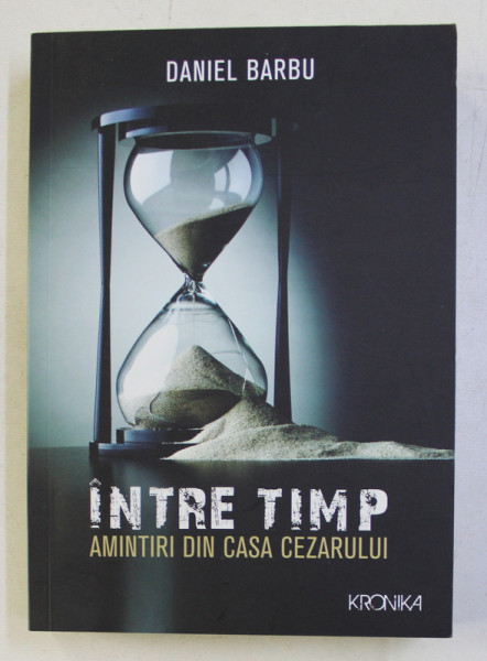 INTRE TIMP - AMINTIRI DIN CASA CEZARULUI de DANIEL BARBU, 2017