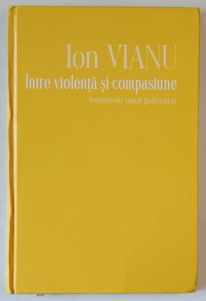 INTRE VIOLENTA SI COMPASIUNE , AMINTIRILE UNUI PSIHIATRU de ION VIANU , 2023