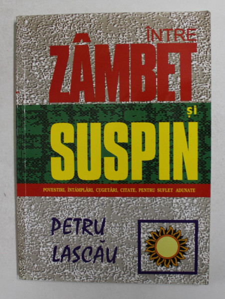 INTRE ZAMBET SI SUSPIN - POVESTIRI , INTAMPLARI , CUGETARI , CITATE , PENTRU SUFLET ADUNATE de PETRU LASCAU , 1997