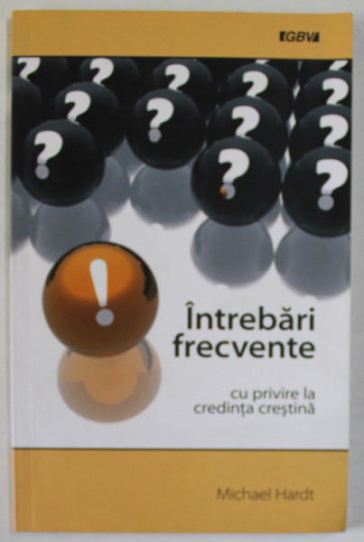 INTREBARI FRECVENTE CU PRIVIRE LA CREDINTA CRESTINA de MICHAEL HARDT , 2013