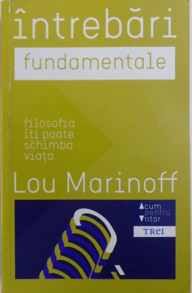 INTREBARI FUNDAMENTALE - FILOSOFIA ITI POATE SCHIMBA VIATA de LOU MARINOFF, 2013