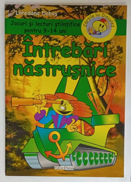 INTREBARI NASTRUSNICE , JOCURI SI LECTURI STIINTIFICE PENTRU 9 -14 ANI de LOREDANA DOBOS , 2008