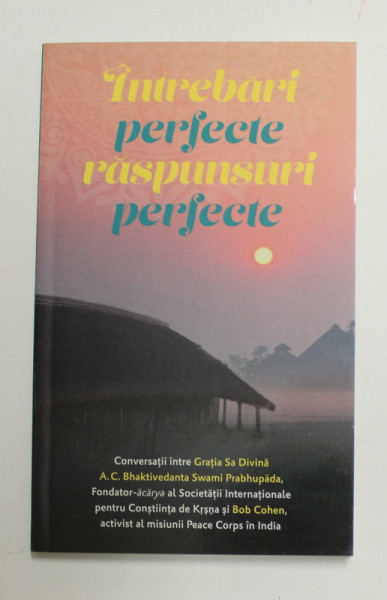 INTREBARI PERFECTE , RASPUNSURI PERFECTE - CONVERSATII INTRE A.C. BHAKTIVEDANTA SWAMI PRABHUPADA si BOB COHEN , 2019