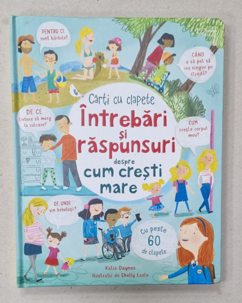 INTREBARI SI RASPUNSURI DESPRE CUM SA CRESTI MARE , CARTE CU CLAPETE , de KATIE DAYNAS , ilustratii de SHELLY LASLO , 2018