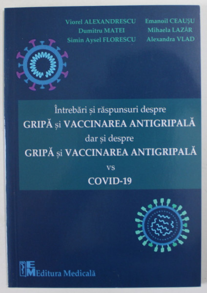 INTREBARI SI RASPUNSURI DESPRE GRIPA SI VACCINAREA ANTIGRIPALA DAR SI DESPRE GRIPA SI VACCINAREA ANTIGRIPALA VERSUS COVID-19 de VIOREL ALEXANDRESCU ... ALEXANDRA VLAD , 2020