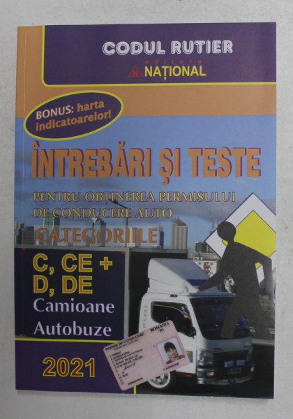 INTREBARI SI TESTE PENTRU OBTINEREA PERMISULUI DE CONDUCERE AUTO , CATEGORIILE C. CE +, D , DE , CAMIOANE , AUTOBUZE , BONUS HARTA INDICATOARELOR , 2021