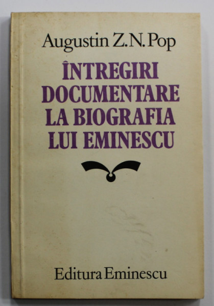 INTREGIRI DOCUMENTARE LA BIOGRAFIA LUI EMINESCU de AUGUSTIN Z.N. POP , 1983