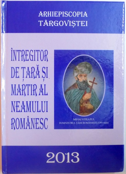 INTREGITOR DE TARA SI MARTIR AL NEAMULUI ROMANESC , 2013