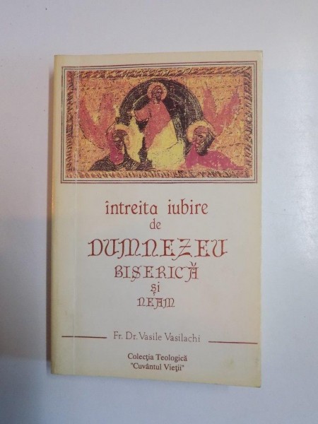 INTREITA IUBIRE DE DUMNEZEU BISERICA SI NEAM de VASILE VASILACHI , CONTINE DEDICATIA AUTORULUI