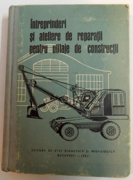 INTREPRINDERI SI ATELIERE DE REPARATII PENTRU UTILAJE DE CONSTRUCTII de VASILE CEAUSESCU , 1961
