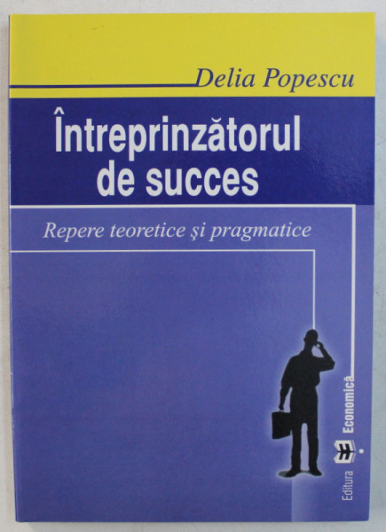 INTREPRINZATORUL DE SUCCES - REPERE TEORETICE SI PRAGMATICE de DELIA POPESCU , 2005