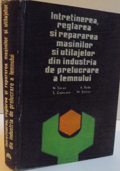 INTRETINEREA , REGLAREA SI REPARAREA MASINILOR SI UTILAJELOR DIN INDUSTRIA DE PRELUCRARE A LEMNULUI , 1976