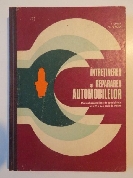 INTRETINEREA SI REPARAREA AUTOMOBILELOR , MANUAL PENTRU LICEE DE SPECIALITATE , ANII IV SI V , SI SCOLI DE MAISTRI de I. GHITA , AL. GROZA , 1976