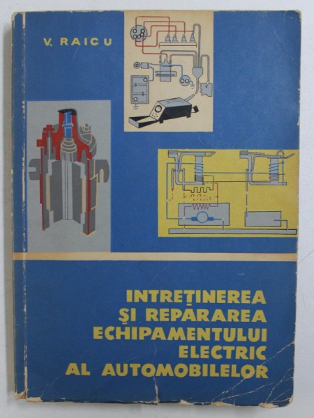 INTRETINEREA SI REPARAREA ECHIPAMENTULUI ELECTRIC AL AUTOMOBILELOR de V. RAICU, 1964