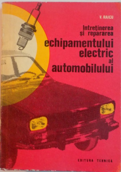 INTRETINEREA SI REPARAREA ECHIPAMENTULUI ELECTRIC AL AUTOMOBILULUI de V. RAICU , 1971 * PREZINTA HALOURI DE APA