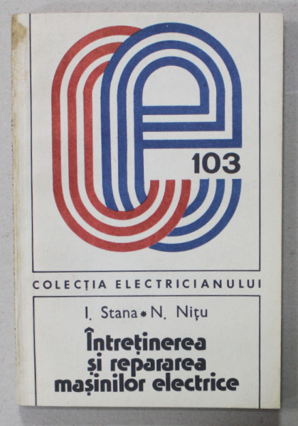 INTRETINEREA SI REPARAREA MASINILOR ELECTRICE de I. STANA si N. NITU , 1985