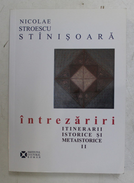 INTREZARIRI  - ITINERARII ISTORICE SI METAISTORICE, VOLUMUL II ,  de NICOLAE STROESCU STANISOARA , 2010