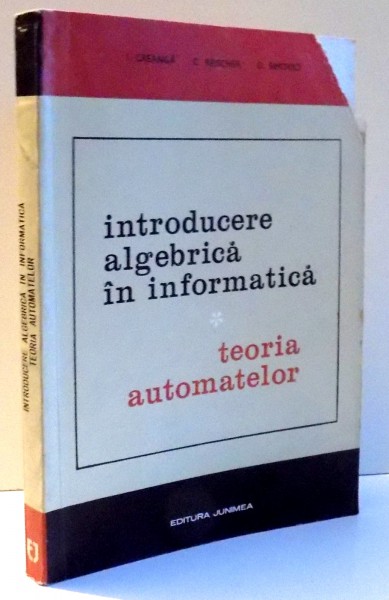 INTRODUCERE ALGEBRICA IN INFORMATICA , TEORIA AUTOMATELOR de I. CREANGA , ... , D. SIMOVICI , 1973