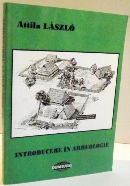 INTRODUCERE IN ARHEOLOGIE de ATTILA LASZLO , 2006