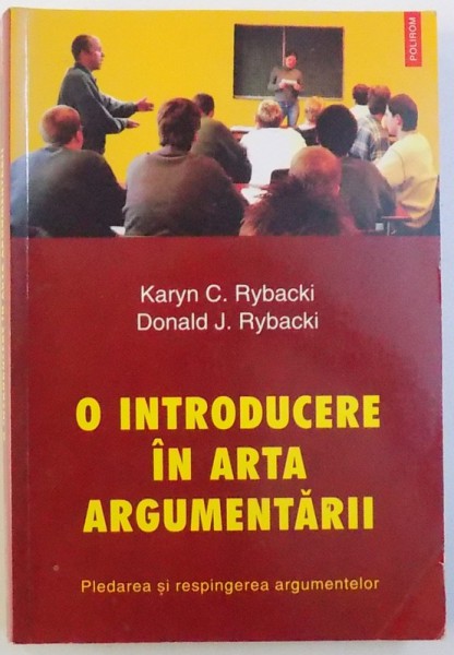 INTRODUCERE IN ARTA ARGUMENTARII  - PLEDAREA SI RESPINGEREA ARGUMENTELOR de KARYN C. RYBACKI si DONALD J. RYBACKI , 2004