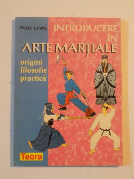 INTRODUCERE IN ARTE MARTIALE , ORIGINI FILOSOFIE PRACTICA de PETER LEWIS 1997
