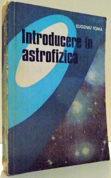 INTRODUCERE IN ASTROFIZICA de EUGENIU TOMA , 1980