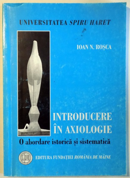 INTRODUCERE IN AXIOLOGIE - O ABORDARE ISTORICA SI SISTEMATICA de IOAN N. ROSCA , 2002