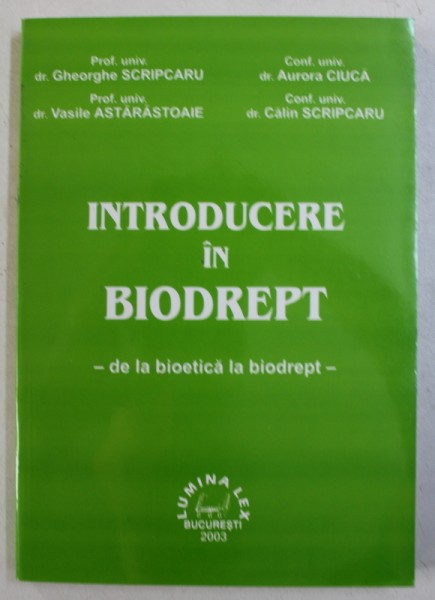 INTRODUCERE IN BIODREPT - DE LA BIOETICA LA BIODREPT de GHEORGHE SCRIPCARU...CALIN SCIPCARU , 2003