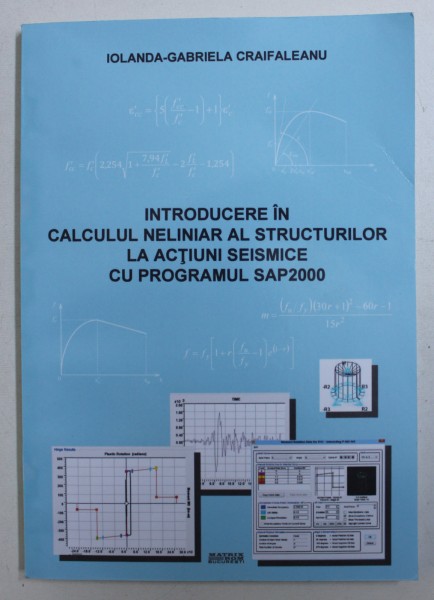 INTRODUCERE IN CALCULUL NELINIAR AL STRUCTURILOR LA ACTIUNI SEISMICE CU PROGRAMUL SAP2000 de IOLANDA - GABRIELA CRAIFALEANU , 2016