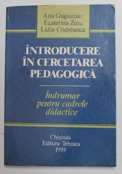 INTRODUCERE IN CERCETAREA PEDAGOGICA - INDRUMAR PENTRU CADRELE DIDACTICE de ANA GUGIUMAN ...LIDIA CODREANCA , 1993