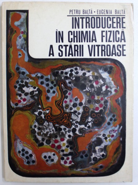 INTRODUCERE IN CHIMIA FIZICA A STARII VITROASE de PETRU BALTA si EUGENIA BALTA , 1971