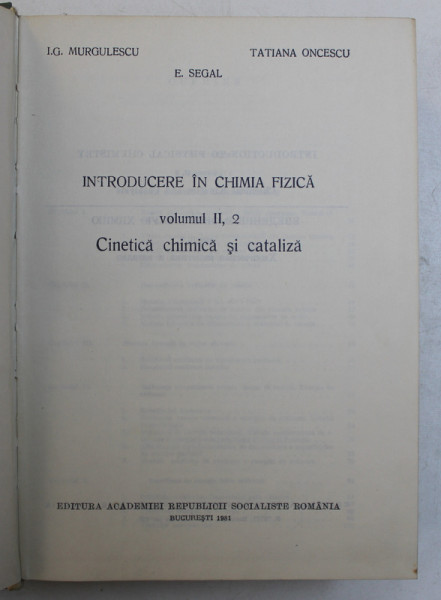 INTRODUCERE IN CHIMIA FIZICA , VOL. II , PARTEA A 2 - A , CINETICA CHIMICA SI CATALIZA de I.G. MURGULESCU , E.SEGAL , TATIANA ONCESCU , 1981 , PREZINTA HALOURI DE APA