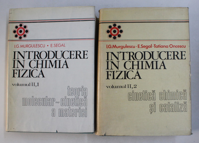 INTRODUCERE IN CHIMIA FIZICA , VOLUMUL II , PARTILE I - II de I. G. MURGULESCU si E. SEGAL , 1979