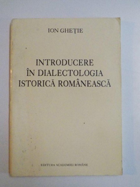 INTRODUCERE IN DIALECTOLOGIA ISTORICA ROMANEASCA de ION GHETIE , 1994