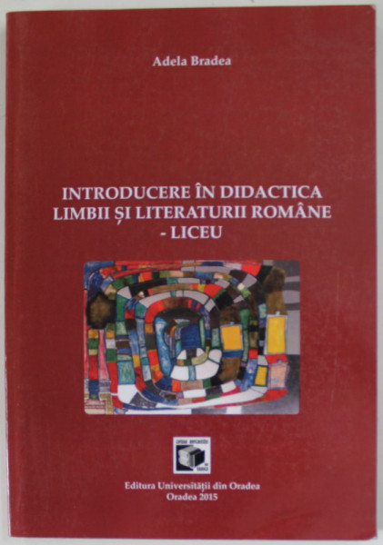 INTRODUCERE IN DIDACTICA LIMBII SI LITERATURII ROMANE - LICEU de ADELA BRADEA , 2015