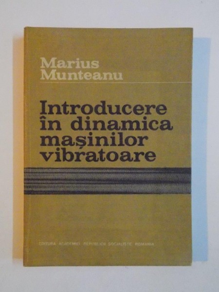 INTRODUCERE IN DINAMICA MASINILOR VIBRATOARE de MARIUS MUNTEANU , 1986