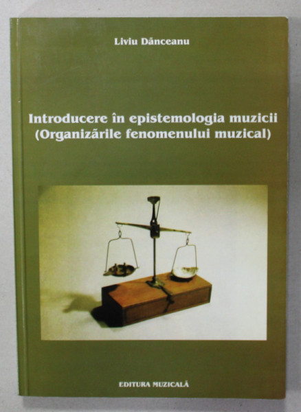 INTRODUCERE IN EPISTEMOLOGIA MUZICII ( ORGANIZARILE FENOMENULUI MUZICAL ) de LIVIU DANCEANU , 2003