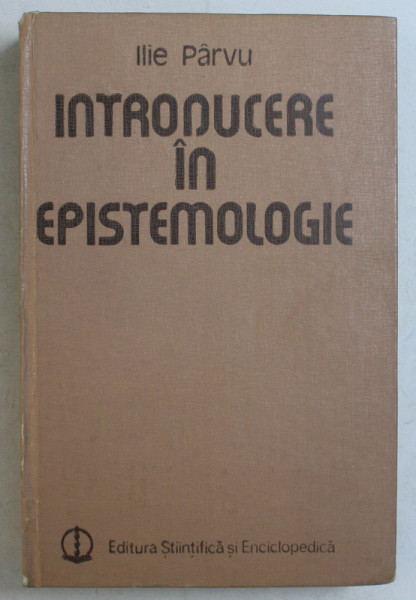 INTRODUCERE IN EPISTEMOLOGIE de ILIE PARVU , 1984