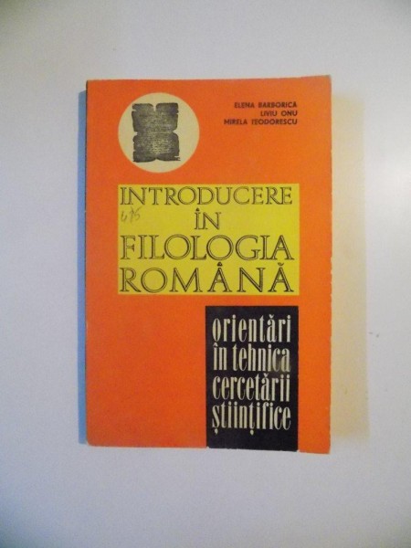 INTRODUCERE IN FILOLOGIA ROMANA. ORIENTARI IN TEHNICA CERCETARII TEHNICE de ELENA BARBORICA , LIVIU ONU , MIRELA TEODORESCU , Bucuresti 1978 * COTOR LIPIT CU SCOCI