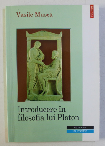 INTRODUCERE IN FILOSOFIA LUI PLATON ED. a - II - a REVAZUTA SI ADAUGITA de VASILE MUSCA , 2002 DEDICATIE*