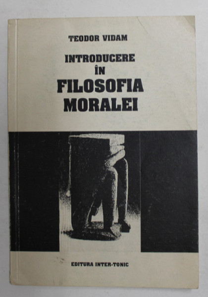 INTRODUCERE IN FILOSOFIA MORALEI de TEODOR VIDAM , 1994