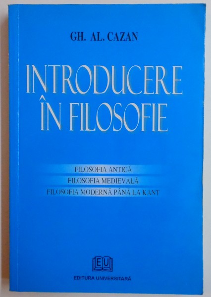 INTRODUCERE IN FILOSOFIE de GH. AL. CAZAN , 2006