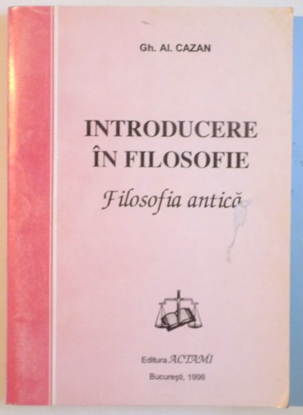 INTRODUCERE IN FILOSOFIE , FILOSOFIA ANTICA de GH. AL. CAZAN , 1996