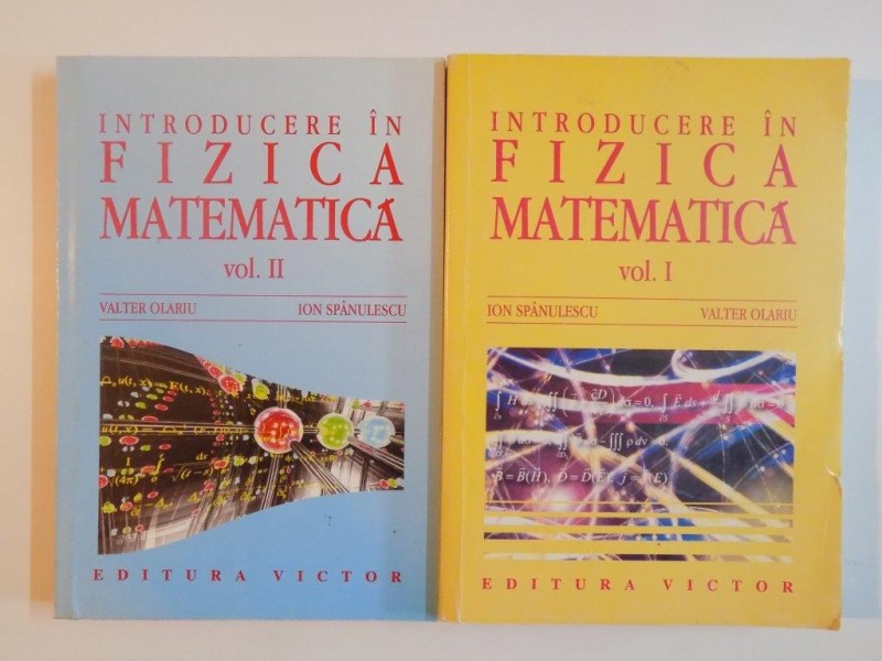 INTRODUCERE IN FIZICA MATEMATICA , VOL. I - II , de VALTER OLARIU , ION SPANULESCU, 2001