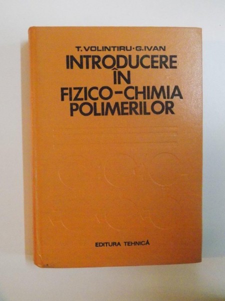INTRODUCERE IN FIZICO - CHIMIA POLIMERILOR de T. VOLINTIRU , G. IVAN