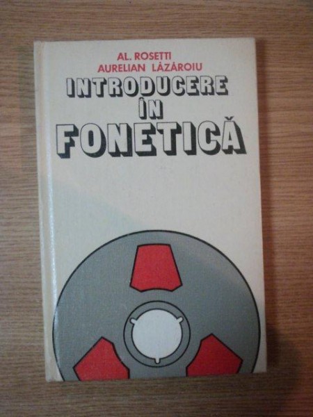 INTRODUCERE IN FONETICA de AL. ROSETTI , AURELIAN LAZAROIU , 1982